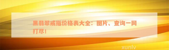 黑翡翠戒指价格表大全：图片、查询一网打尽！