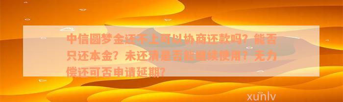 中信圆梦金还不上可以协商还款吗？能否只还本金？未还清是否能继续使用？无力偿还可否申请延期？