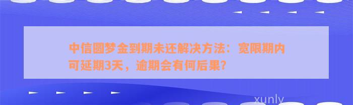 中信圆梦金到期未还解决方法：宽限期内可延期3天，逾期会有何后果？