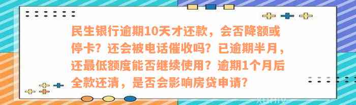 民生银行逾期10天才还款，会否降额或停卡？还会被电话催收吗？已逾期半月，还最低额度能否继续使用？逾期1个月后全款还清，是否会影响房贷申请？