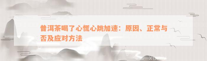 普洱茶喝了心慌心跳加速：原因、正常与否及应对方法