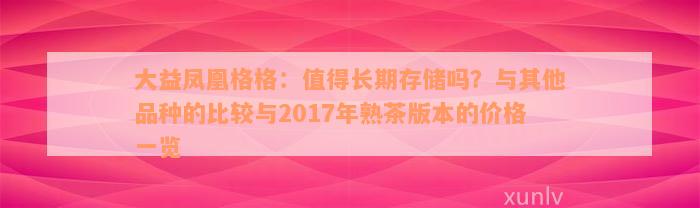 大益凤凰格格：值得长期存储吗？与其他品种的比较与2017年熟茶版本的价格一览