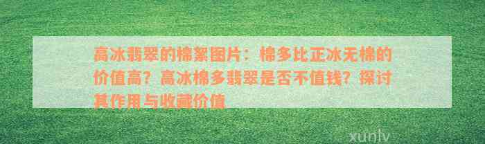 高冰翡翠的棉絮图片：棉多比正冰无棉的价值高？高冰棉多翡翠是否不值钱？探讨其作用与收藏价值