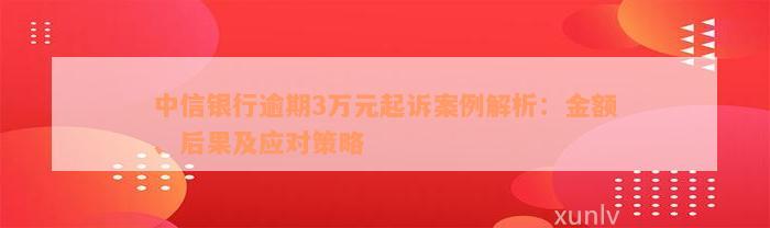 中信银行逾期3万元起诉案例解析：金额、后果及应对策略