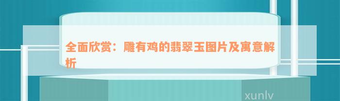 全面欣赏：雕有鸡的翡翠玉图片及寓意解析