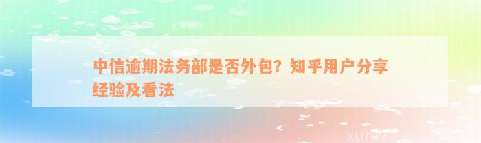 中信逾期法务部是否外包？知乎用户分享经验及看法