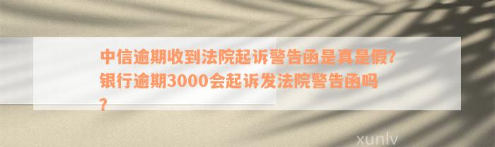 中信逾期收到法院起诉警告函是真是假？银行逾期3000会起诉发法院警告函吗？