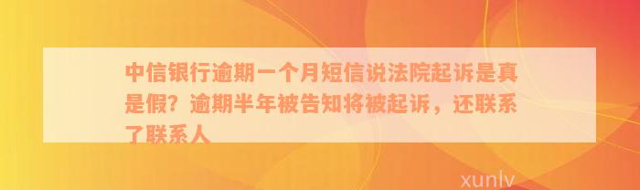 中信银行逾期一个月短信说法院起诉是真是假？逾期半年被告知将被起诉，还联系了联系人