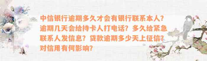 中信银行逾期多久才会有银行联系本人？逾期几天会给持卡人打电话？多久给紧急联系人发信息？贷款逾期多少天上征信？对信用有何影响？