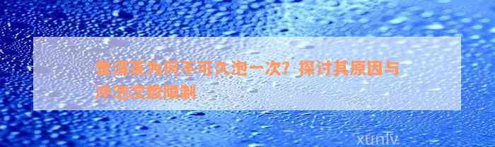 普洱茶为何不可久泡一次？探讨其原因与冲泡次数限制