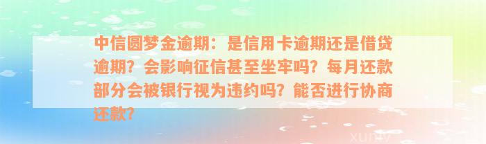 中信圆梦金逾期：是信用卡逾期还是借贷逾期？会影响征信甚至坐牢吗？每月还款部分会被银行视为违约吗？能否进行协商还款？