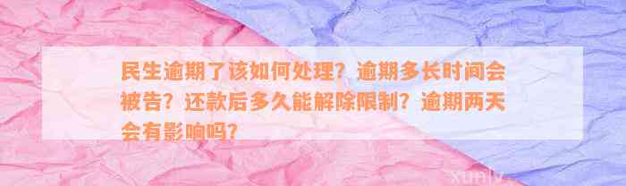 民生逾期了该如何处理？逾期多长时间会被告？还款后多久能解除限制？逾期两天会有影响吗？