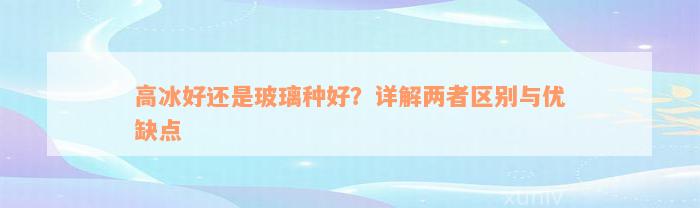 高冰好还是玻璃种好？详解两者区别与优缺点