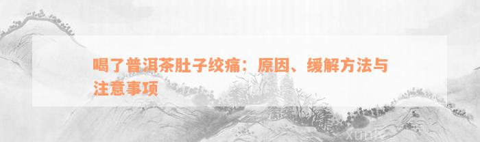 喝了普洱茶肚子绞痛：原因、缓解方法与注意事项