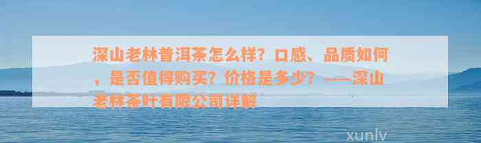 深山老林普洱茶怎么样？口感、品质如何，是否值得购买？价格是多少？——深山老林茶叶有限公司详解