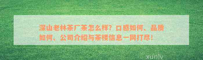 深山老林茶厂茶怎么样？口感如何、品质如何、公司介绍与茶楼信息一网打尽！