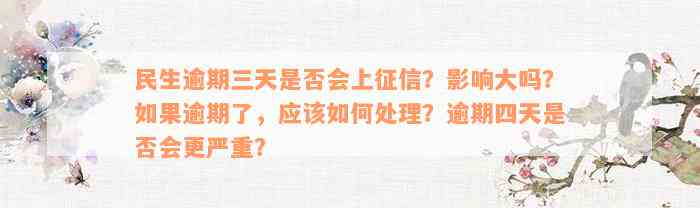 民生逾期三天是否会上征信？影响大吗？如果逾期了，应该如何处理？逾期四天是否会更严重？