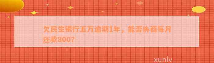 欠民生银行五万逾期1年，能否协商每月还款800？