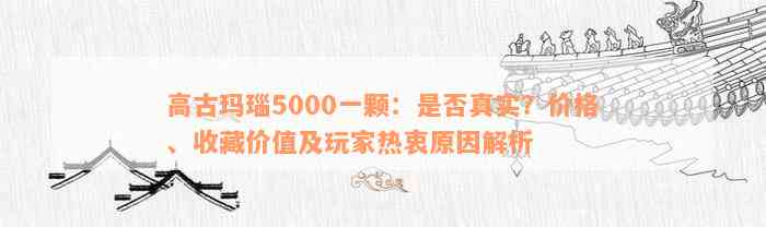 高古玛瑙5000一颗：是否真实？价格、收藏价值及玩家热衷原因解析