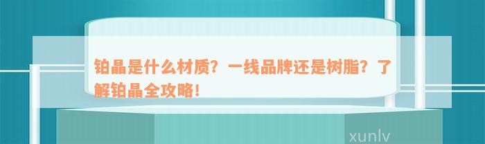 铂晶是什么材质？一线品牌还是树脂？了解铂晶全攻略！