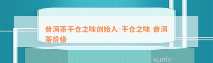 普洱茶干仓之味创始人-干仓之味 普洱茶价格