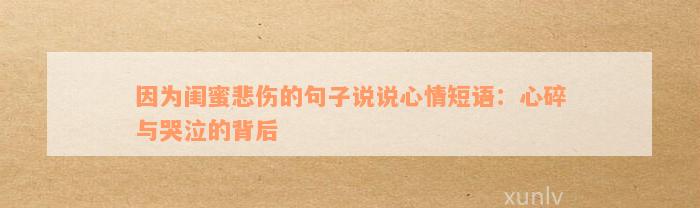 因为闺蜜悲伤的句子说说心情短语：心碎与哭泣的背后