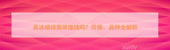 高冰晴绿翡翠值钱吗？价格、品种全解析