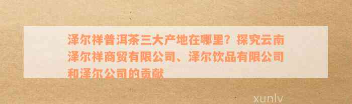 泽尔祥普洱茶三大产地在哪里？探究云南泽尔祥商贸有限公司、泽尔饮品有限公司和泽尔公司的贡献