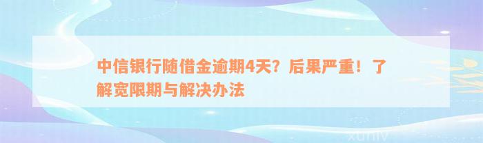 中信银行随借金逾期4天？后果严重！了解宽限期与解决办法