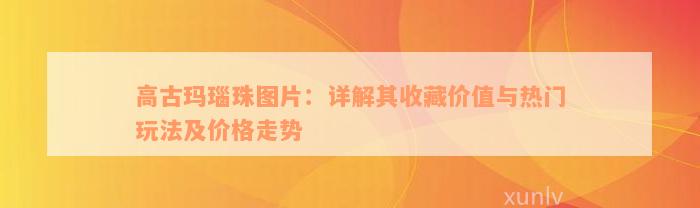 高古玛瑙珠图片：详解其收藏价值与热门玩法及价格走势