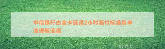 中信银行白金卡延误2小时赔付标准及申请理赔流程