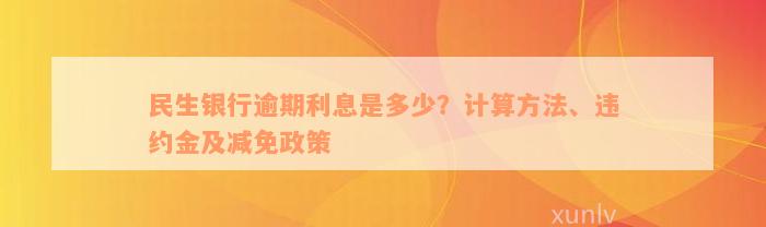 民生银行逾期利息是多少？计算方法、违约金及减免政策