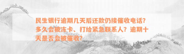 民生银行逾期几天后还款仍接催收电话？多久会被冻卡、打给紧急联系人？逾期十天是否会被催收？