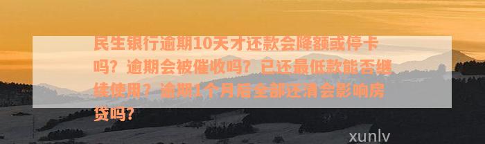 民生银行逾期10天才还款会降额或停卡吗？逾期会被催收吗？已还最低款能否继续使用？逾期1个月后全部还清会影响房贷吗？