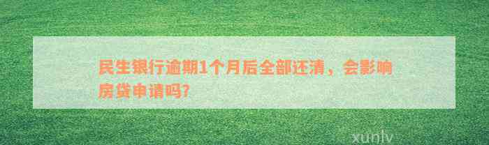 民生银行逾期1个月后全部还清，会影响房贷申请吗？