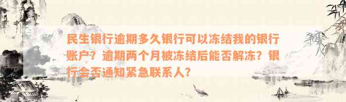 民生银行逾期多久银行可以冻结我的银行账户？逾期两个月被冻结后能否解冻？银行会否通知紧急联系人？