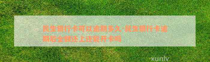 民生银行卡可以逾期多久-民生银行卡逾期后全额还上还能开卡吗