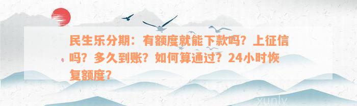 民生乐分期：有额度就能下款吗？上征信吗？多久到账？如何算通过？24小时恢复额度？