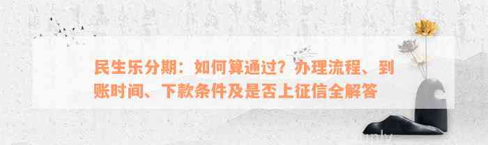 民生乐分期：如何算通过？办理流程、到账时间、下款条件及是否上征信全解答