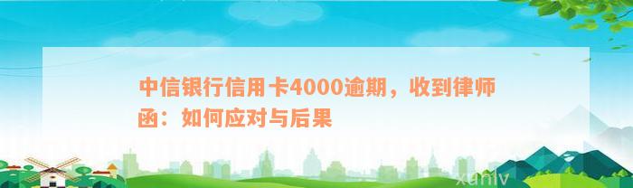 中信银行信用卡4000逾期，收到律师函：如何应对与后果