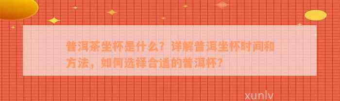 普洱茶坐杯是什么？详解普洱坐杯时间和方法，如何选择合适的普洱杯？