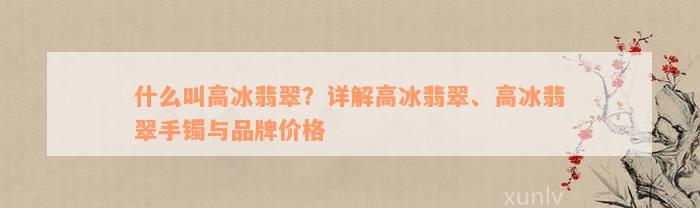 什么叫高冰翡翠？详解高冰翡翠、高冰翡翠手镯与品牌价格