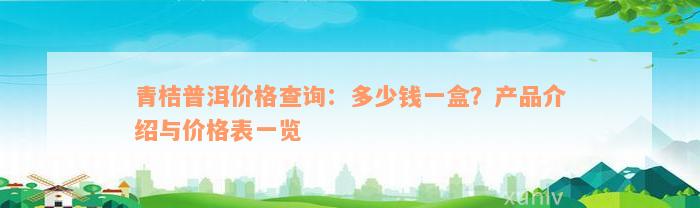 青桔普洱价格查询：多少钱一盒？产品介绍与价格表一览