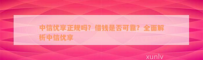 中信优享正规吗？借钱是否可靠？全面解析中信优享