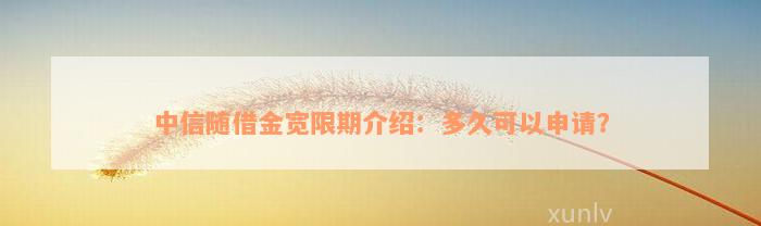 中信随借金宽限期介绍：多久可以申请？