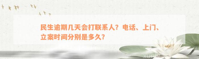 民生逾期几天会打联系人？电话、上门、立案时间分别是多久？