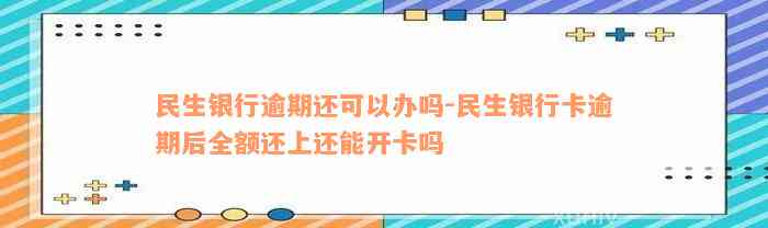 民生银行逾期还可以办吗-民生银行卡逾期后全额还上还能开卡吗