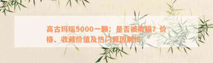 高古玛瑙5000一颗：是否被欺骗？价格、收藏价值及热门原因解析