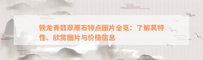 铁龙青翡翠原石特点图片全览：了解其特性、欣赏图片与价格信息