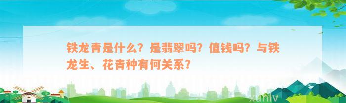 铁龙青是什么？是翡翠吗？值钱吗？与铁龙生、花青种有何关系？